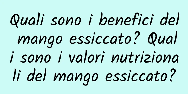 Quali sono i benefici del mango essiccato? Quali sono i valori nutrizionali del mango essiccato?