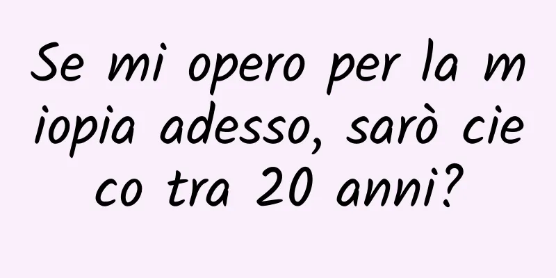 Se mi opero per la miopia adesso, sarò cieco tra 20 anni?