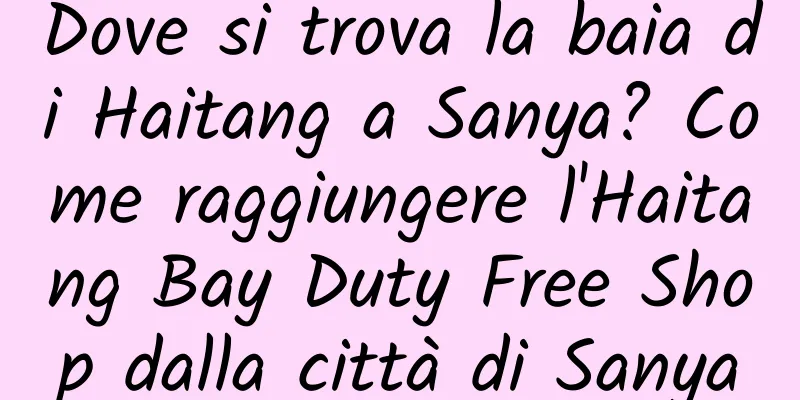 Dove si trova la baia di Haitang a Sanya? Come raggiungere l'Haitang Bay Duty Free Shop dalla città di Sanya