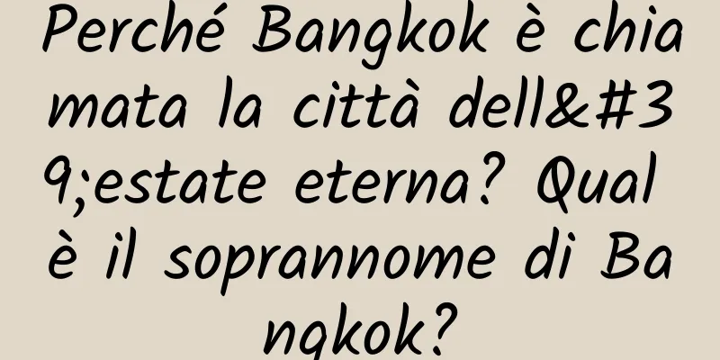Perché Bangkok è chiamata la città dell'estate eterna? Qual è il soprannome di Bangkok?