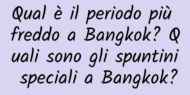 Qual è il periodo più freddo a Bangkok? Quali sono gli spuntini speciali a Bangkok?