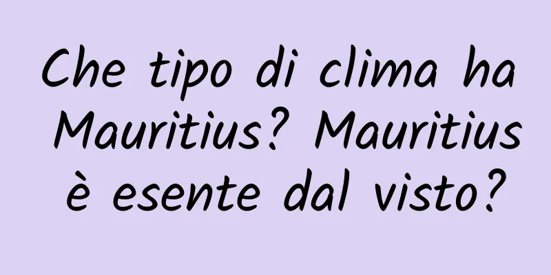 Che tipo di clima ha Mauritius? Mauritius è esente dal visto?