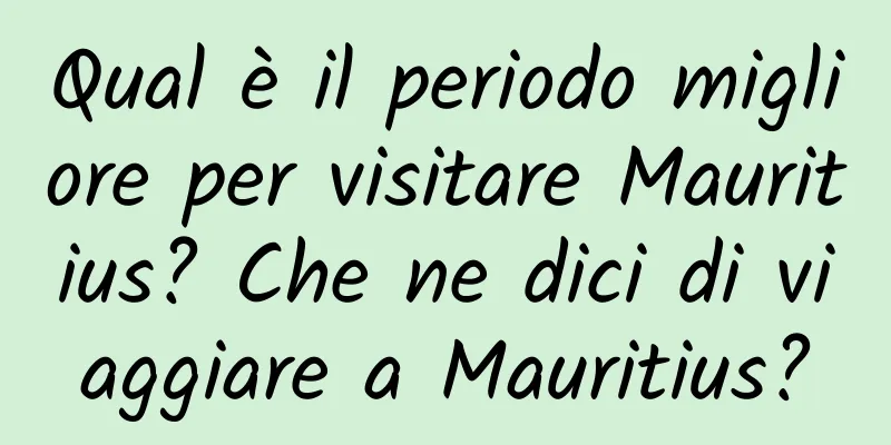 Qual è il periodo migliore per visitare Mauritius? Che ne dici di viaggiare a Mauritius?