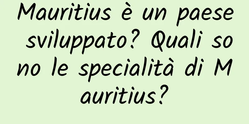 Mauritius è un paese sviluppato? Quali sono le specialità di Mauritius?