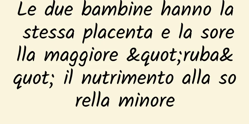 Le due bambine hanno la stessa placenta e la sorella maggiore "ruba" il nutrimento alla sorella minore