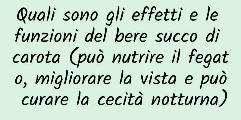 Quali sono gli effetti e le funzioni del bere succo di carota (può nutrire il fegato, migliorare la vista e può curare la cecità notturna)