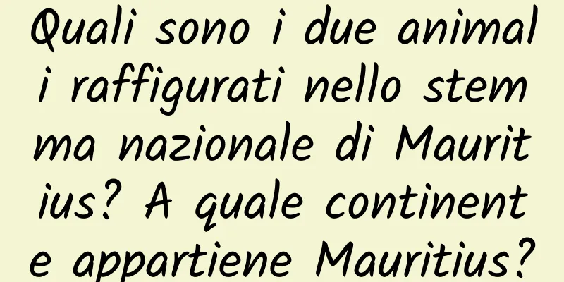 Quali sono i due animali raffigurati nello stemma nazionale di Mauritius? A quale continente appartiene Mauritius?
