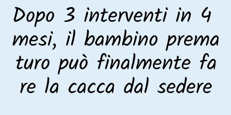 Dopo 3 interventi in 4 mesi, il bambino prematuro può finalmente fare la cacca dal sedere