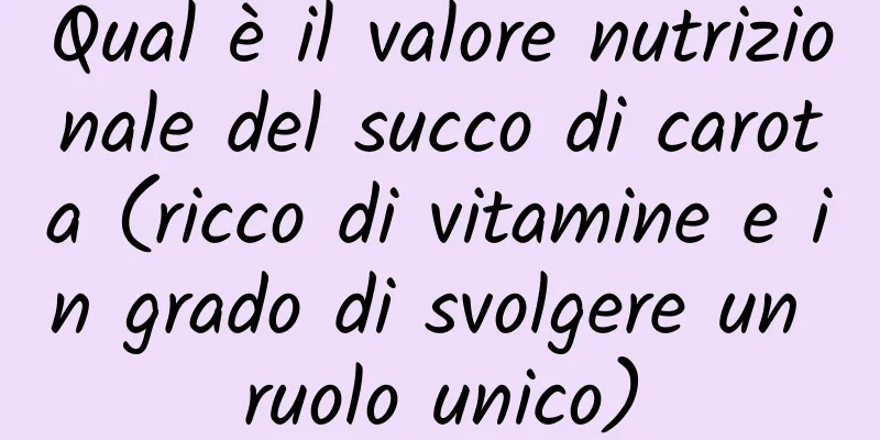 Qual è il valore nutrizionale del succo di carota (ricco di vitamine e in grado di svolgere un ruolo unico)