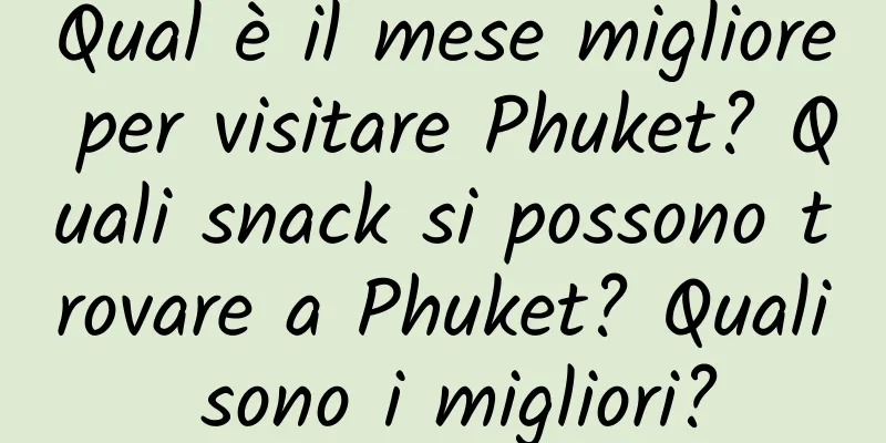 Qual è il mese migliore per visitare Phuket? Quali snack si possono trovare a Phuket? Quali sono i migliori?