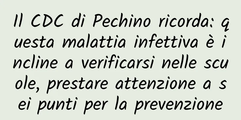 Il CDC di Pechino ricorda: questa malattia infettiva è incline a verificarsi nelle scuole, prestare attenzione a sei punti per la prevenzione