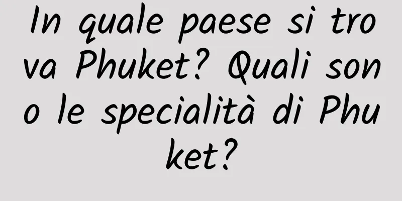 In quale paese si trova Phuket? Quali sono le specialità di Phuket?