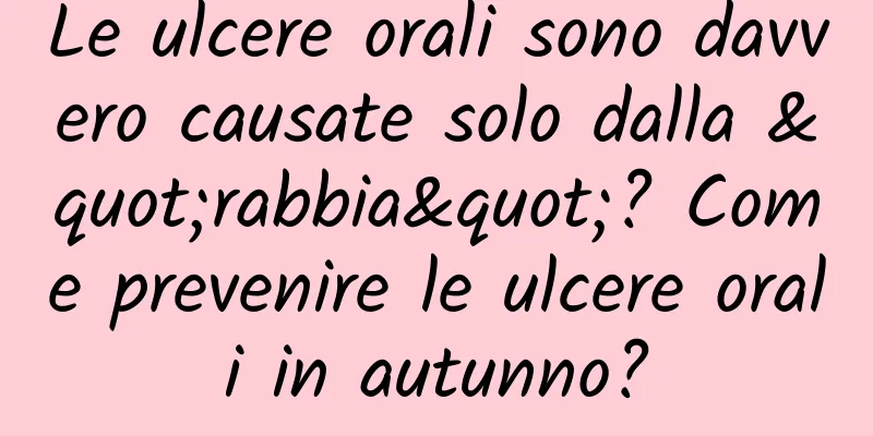 Le ulcere orali sono davvero causate solo dalla "rabbia"? Come prevenire le ulcere orali in autunno?