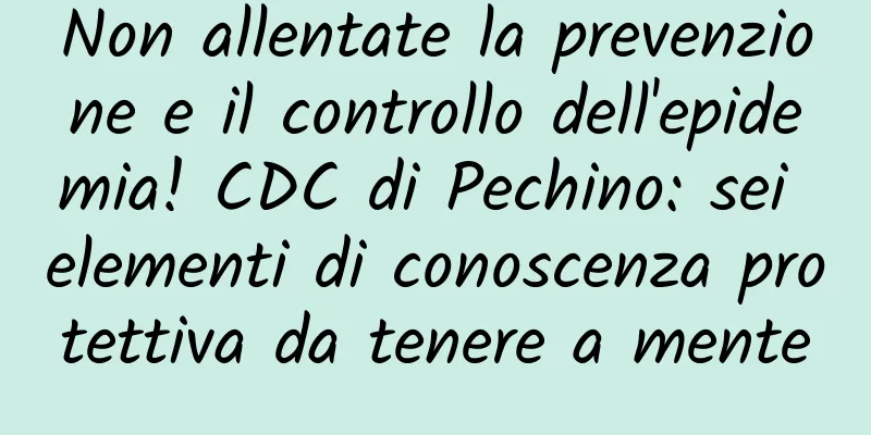 Non allentate la prevenzione e il controllo dell'epidemia! CDC di Pechino: sei elementi di conoscenza protettiva da tenere a mente