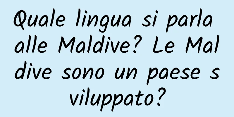 Quale lingua si parla alle Maldive? Le Maldive sono un paese sviluppato?