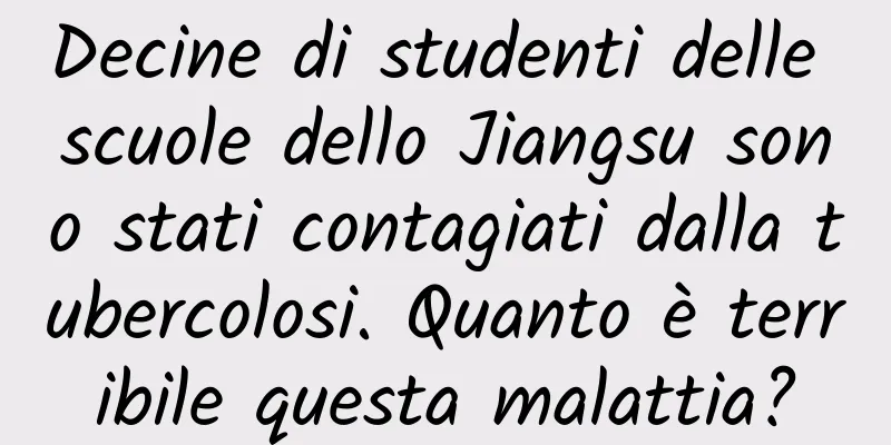 Decine di studenti delle scuole dello Jiangsu sono stati contagiati dalla tubercolosi. Quanto è terribile questa malattia?