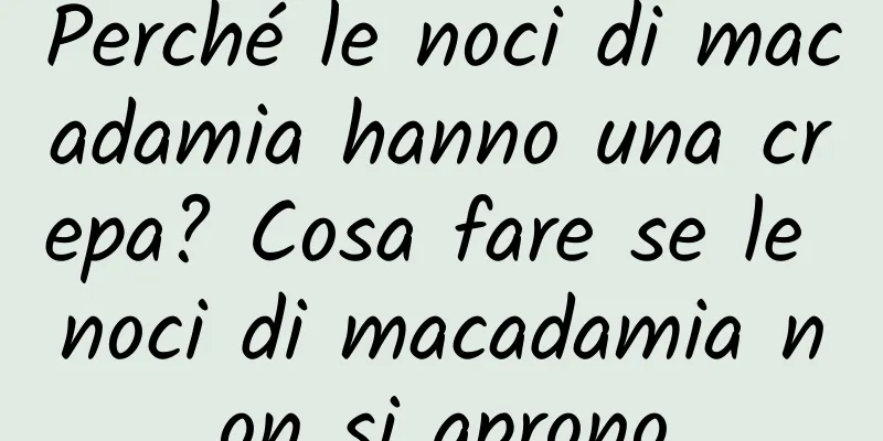 Perché le noci di macadamia hanno una crepa? Cosa fare se le noci di macadamia non si aprono