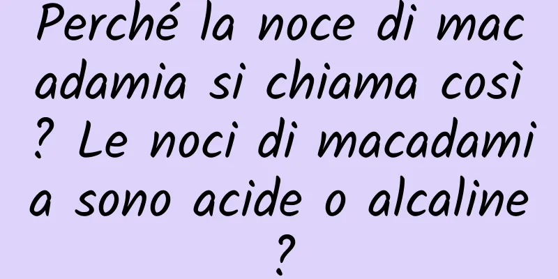 Perché la noce di macadamia si chiama così? Le noci di macadamia sono acide o alcaline?