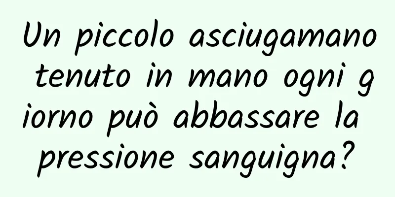 Un piccolo asciugamano tenuto in mano ogni giorno può abbassare la pressione sanguigna?