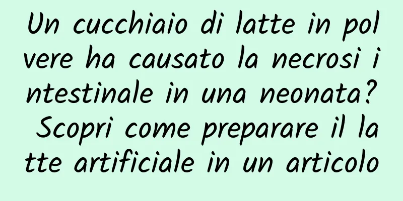 Un cucchiaio di latte in polvere ha causato la necrosi intestinale in una neonata? Scopri come preparare il latte artificiale in un articolo