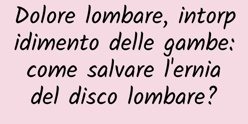 Dolore lombare, intorpidimento delle gambe: come salvare l'ernia del disco lombare?