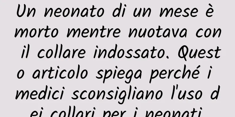 Un neonato di un mese è morto mentre nuotava con il collare indossato. Questo articolo spiega perché i medici sconsigliano l'uso dei collari per i neonati.
