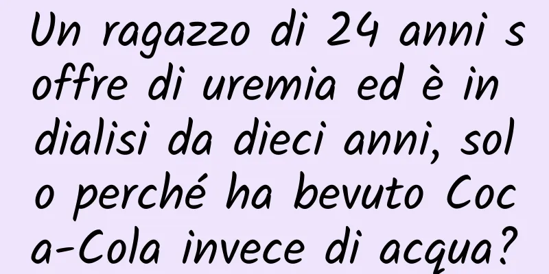 Un ragazzo di 24 anni soffre di uremia ed è in dialisi da dieci anni, solo perché ha bevuto Coca-Cola invece di acqua?