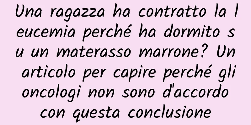 Una ragazza ha contratto la leucemia perché ha dormito su un materasso marrone? Un articolo per capire perché gli oncologi non sono d'accordo con questa conclusione
