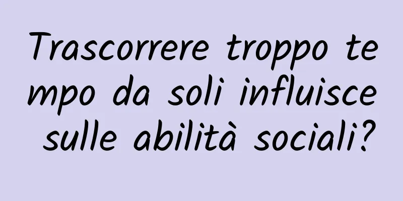 Trascorrere troppo tempo da soli influisce sulle abilità sociali?