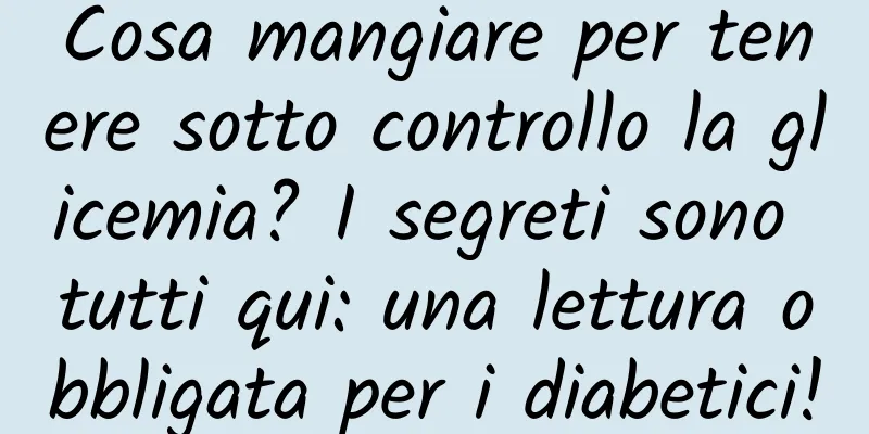 Cosa mangiare per tenere sotto controllo la glicemia? I segreti sono tutti qui: una lettura obbligata per i diabetici!