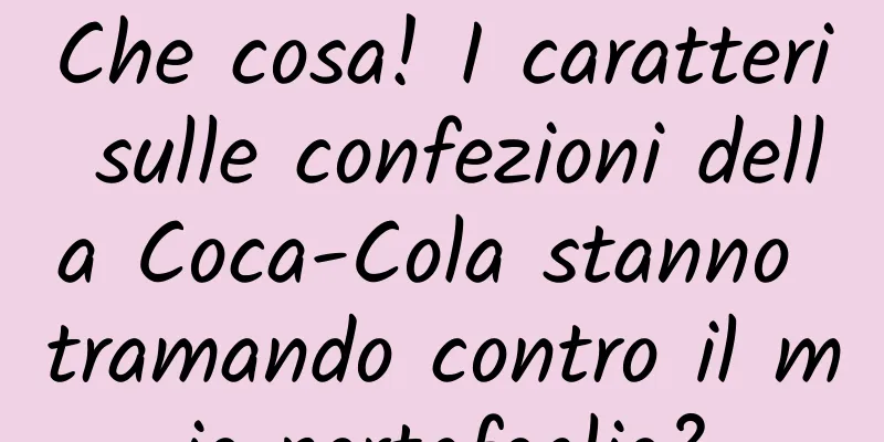 Che cosa! I caratteri sulle confezioni della Coca-Cola stanno tramando contro il mio portafoglio?