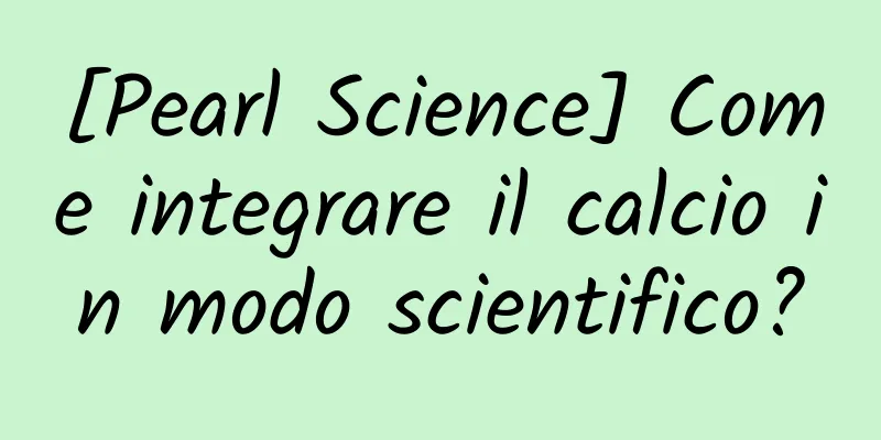 [Pearl Science] Come integrare il calcio in modo scientifico?