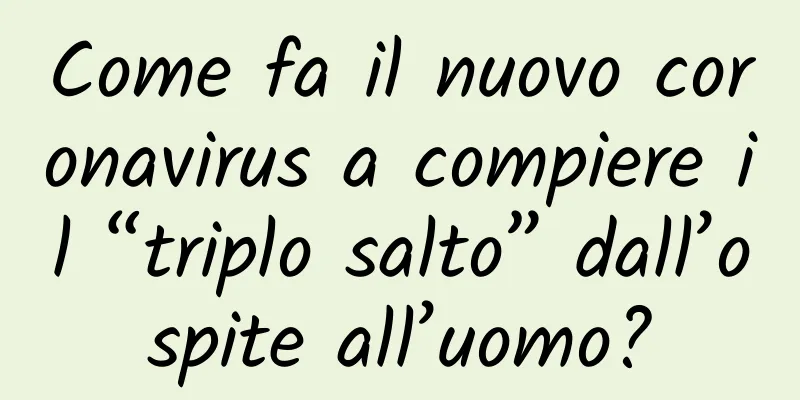Come fa il nuovo coronavirus a compiere il “triplo salto” dall’ospite all’uomo?
