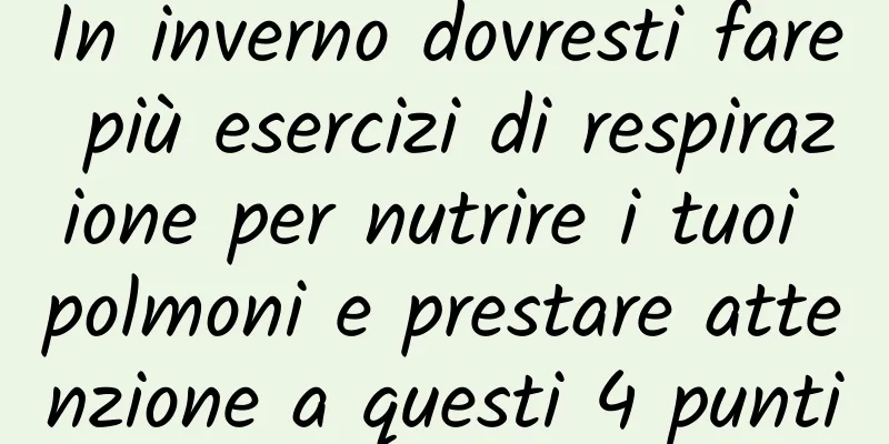 In inverno dovresti fare più esercizi di respirazione per nutrire i tuoi polmoni e prestare attenzione a questi 4 punti