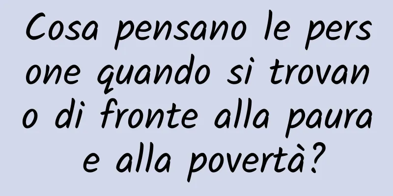Cosa pensano le persone quando si trovano di fronte alla paura e alla povertà?