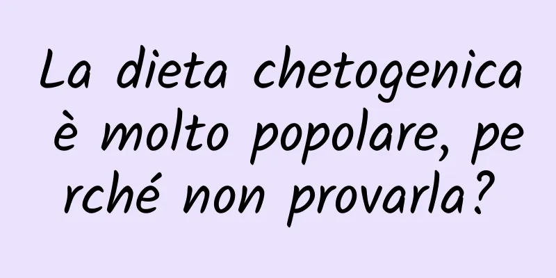 La dieta chetogenica è molto popolare, perché non provarla?
