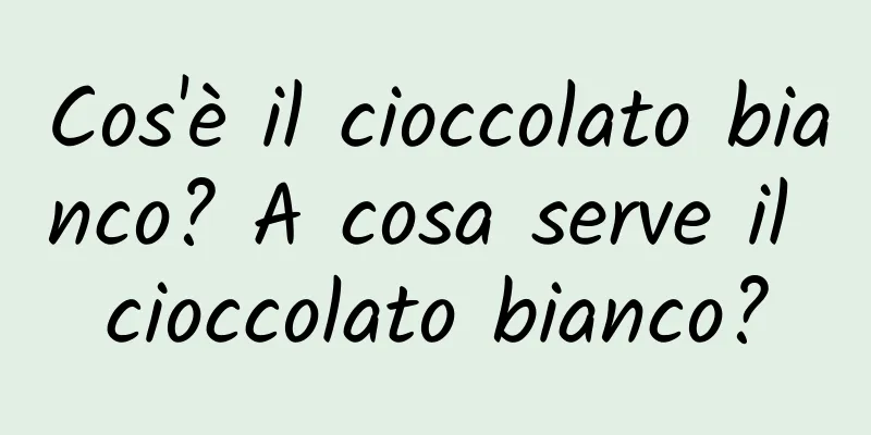 Cos'è il cioccolato bianco? A cosa serve il cioccolato bianco?
