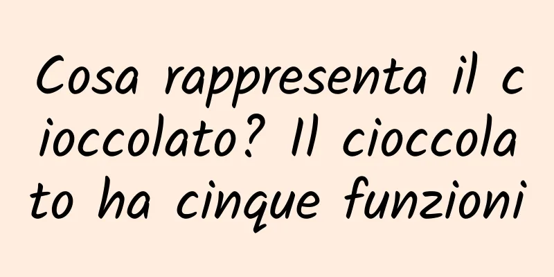 Cosa rappresenta il cioccolato? Il cioccolato ha cinque funzioni