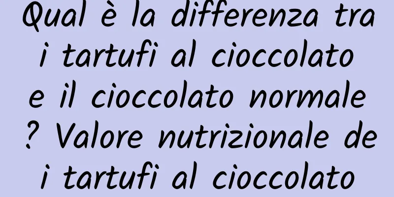 Qual è la differenza tra i tartufi al cioccolato e il cioccolato normale? Valore nutrizionale dei tartufi al cioccolato
