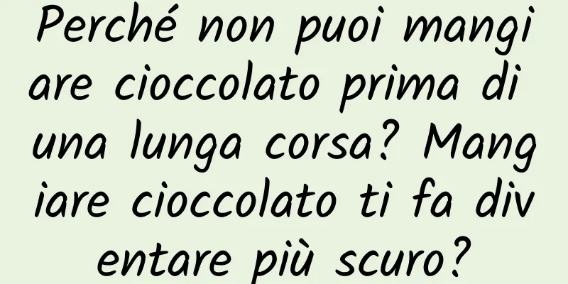 Perché non puoi mangiare cioccolato prima di una lunga corsa? Mangiare cioccolato ti fa diventare più scuro?