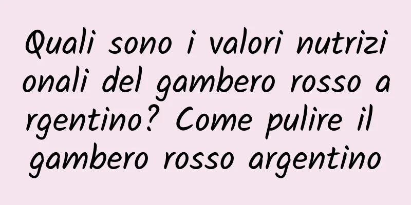 Quali sono i valori nutrizionali del gambero rosso argentino? Come pulire il gambero rosso argentino