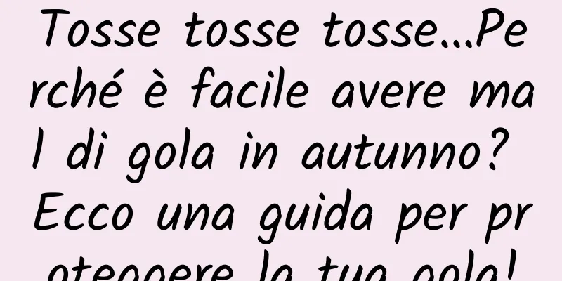 Tosse tosse tosse…Perché è facile avere mal di gola in autunno? Ecco una guida per proteggere la tua gola!