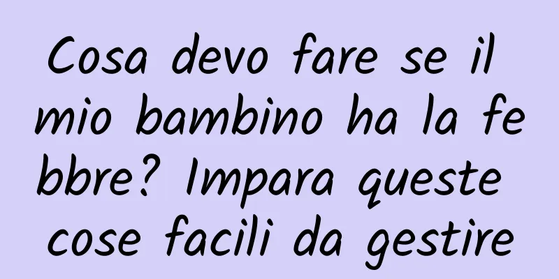 Cosa devo fare se il mio bambino ha la febbre? Impara queste cose facili da gestire