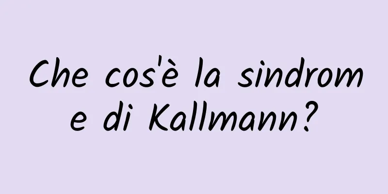 Che cos'è la sindrome di Kallmann?