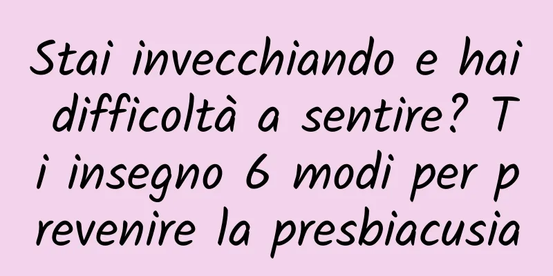 Stai invecchiando e hai difficoltà a sentire? Ti insegno 6 modi per prevenire la presbiacusia