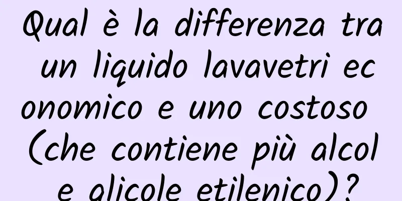 Qual è la differenza tra un liquido lavavetri economico e uno costoso (che contiene più alcol e glicole etilenico)?