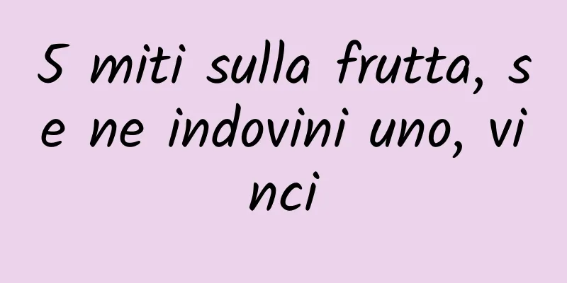 5 miti sulla frutta, se ne indovini uno, vinci