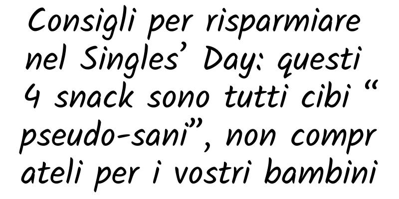 Consigli per risparmiare nel Singles’ Day: questi 4 snack sono tutti cibi “pseudo-sani”, non comprateli per i vostri bambini