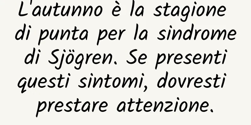 L'autunno è la stagione di punta per la sindrome di Sjögren. Se presenti questi sintomi, dovresti prestare attenzione.