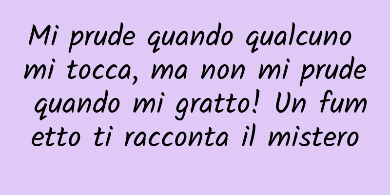 Mi prude quando qualcuno mi tocca, ma non mi prude quando mi gratto! Un fumetto ti racconta il mistero
